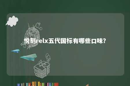 悦刻relx五代国标有哪些口味？ 